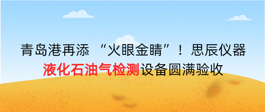 青島港再添 &ldquo;火眼金睛&rdquo;！思辰儀器液化石油氣檢測設(shè)備圓滿完成驗(yàn)收！！