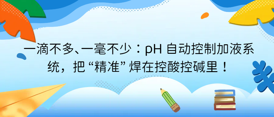 一滴不多、一毫不少：pH 自動(dòng)控制加液系統(tǒng)，把 &ldquo;精準(zhǔn)&rdquo; 焊在控酸控堿里